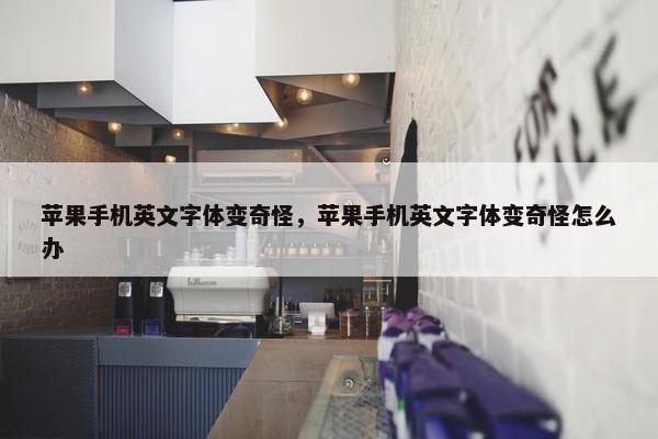 苹果手机英文字体变奇怪，苹果手机英文字体变奇怪怎么办