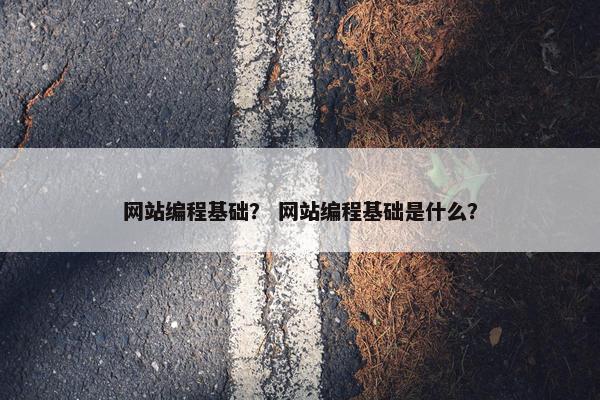 网站编程基础？ 网站编程基础是什么？
