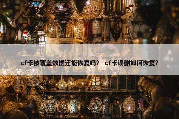 cf卡被覆盖数据还能恢复吗？ cf卡误删如何恢复？