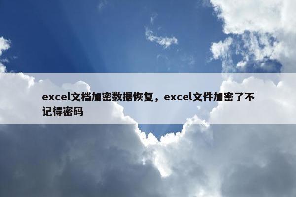 excel文档加密数据恢复，excel文件加密了不记得密码