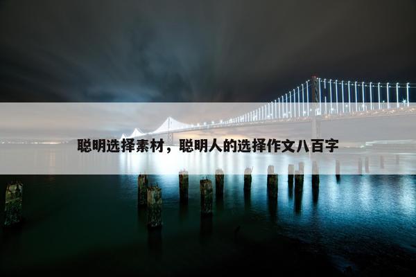 聪明选择素材，聪明人的选择作文八百字