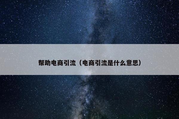 帮助电商引流（电商引流是什么意思）