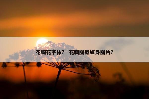 花胸花字体？ 花胸图案纹身图片？