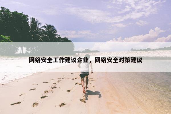 网络安全工作建议企业，网络安全对策建议