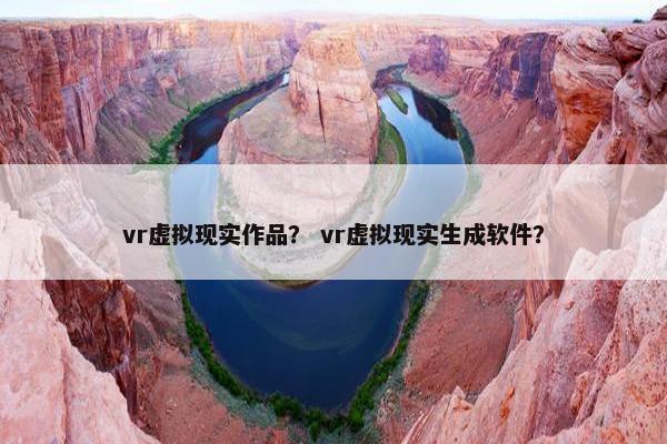 vr虚拟现实作品？ vr虚拟现实生成软件？
