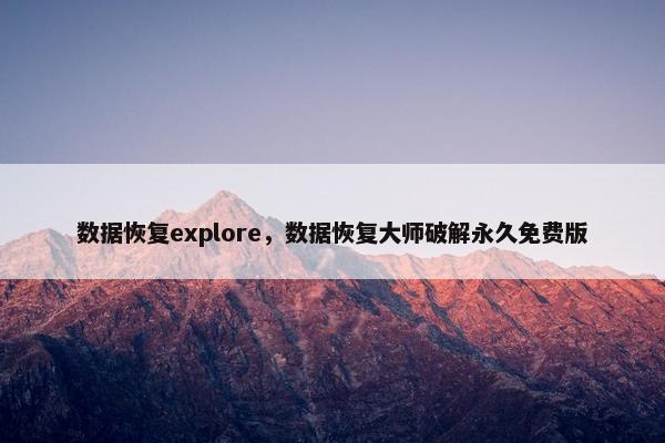 数据恢复explore，数据恢复大师破解永久免费版