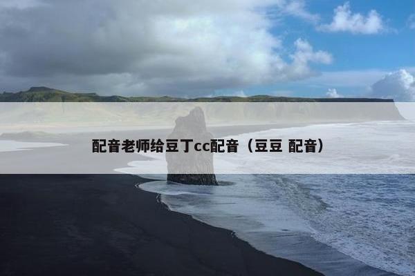 配音老师给豆丁cc配音（豆豆 配音）