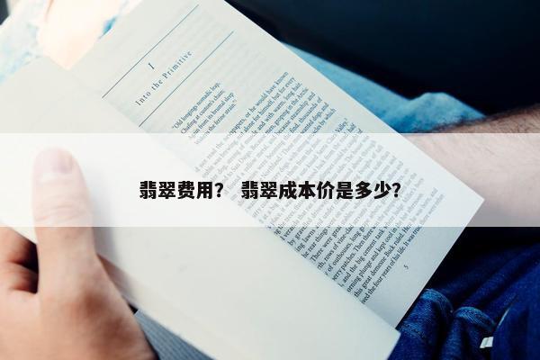 翡翠费用？ 翡翠成本价是多少？