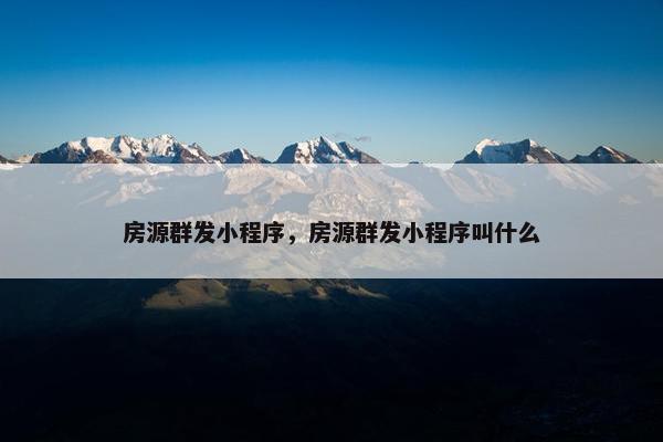 房源群发小程序，房源群发小程序叫什么