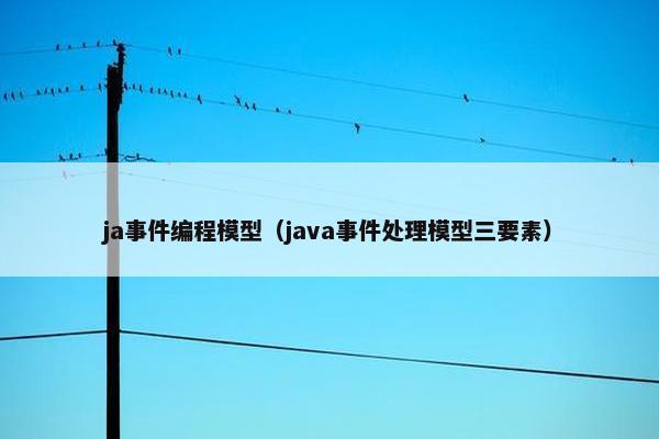 ja事件编程模型（java事件处理模型三要素）