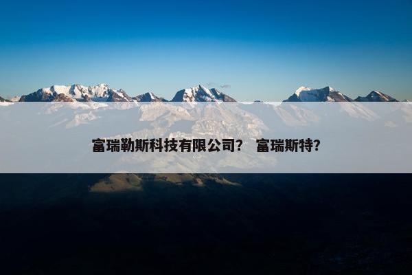 富瑞勒斯科技有限公司？ 富瑞斯特？