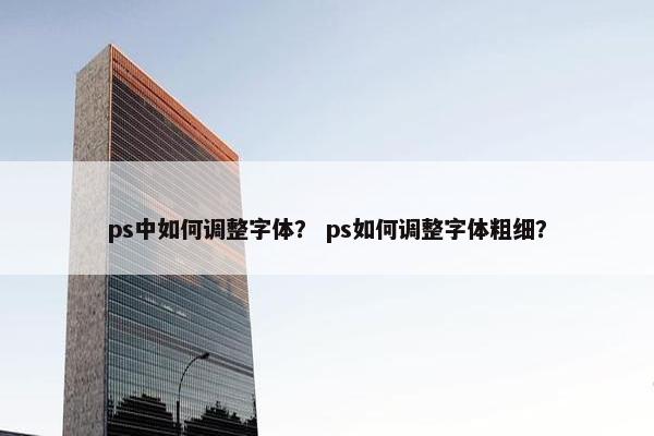 ps中如何调整字体？ ps如何调整字体粗细？