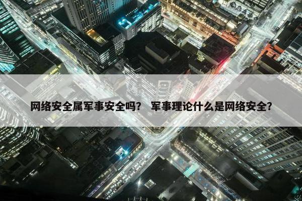 网络安全属军事安全吗？ 军事理论什么是网络安全？