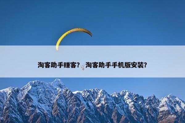 淘客助手赚客？ 淘客助手手机版安装？