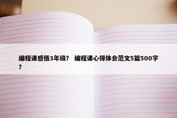 编程课感悟3年级？ 编程课心得体会范文5篇500字？