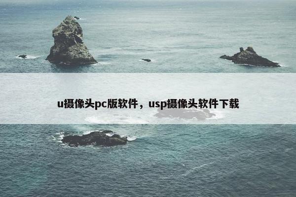 u摄像头pc版软件，usp摄像头软件下载