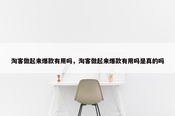 淘客做起来爆款有用吗，淘客做起来爆款有用吗是真的吗