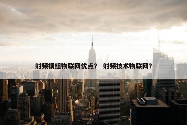 射频模组物联网优点？ 射频技术物联网？