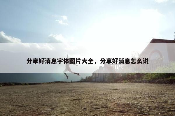 分享好消息字体图片大全，分享好消息怎么说