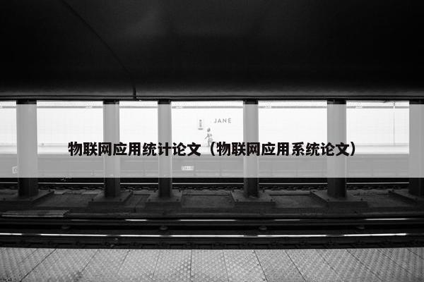 物联网应用统计论文（物联网应用系统论文）