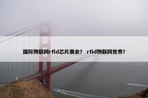 国际物联网rfld芯片展会？ rfid物联网世界？