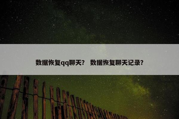 数据恢复qq聊天? 数据恢复聊天记录? 数据恢复qq聊天? 数据恢复聊天记录?