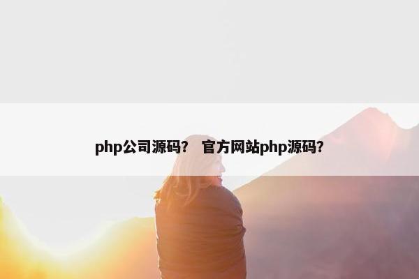 php公司源码？ 官方网站php源码？