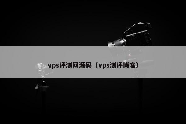 vps评测网源码（vps测评博客）