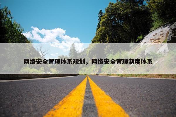 网络安全管理体系规划，网络安全管理制度体系