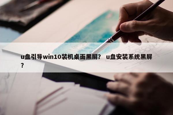 u盘引导win10装机桌面黑屏？ u盘安装系统黑屏？