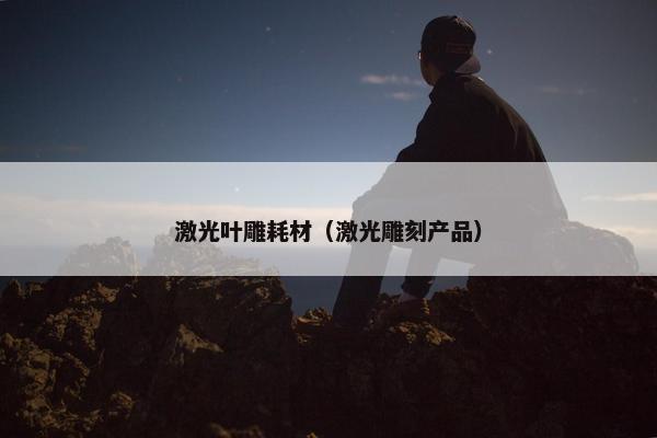 激光叶雕耗材（激光雕刻产品）