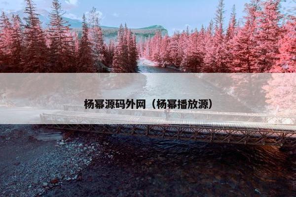 杨幂源码外网（杨幂播放源）