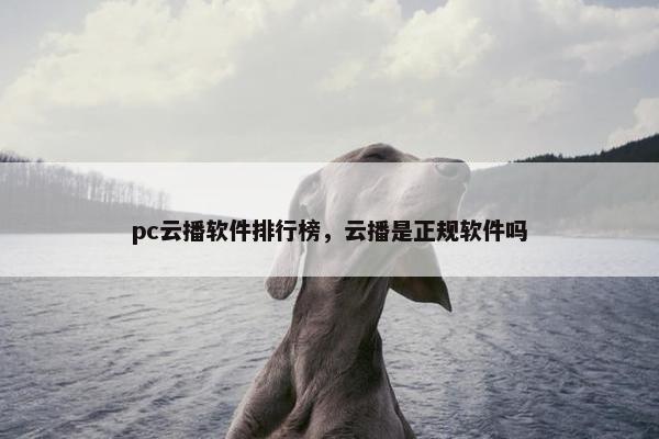 pc云播软件排行榜,云播是正规软件吗 pc云播软件排行榜,云播是正规软件吗