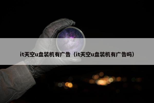 it天空u盘装机有广告（it天空u盘装机有广告吗）
