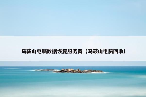 马鞍山电脑数据恢复服务商（马鞍山电脑回收）