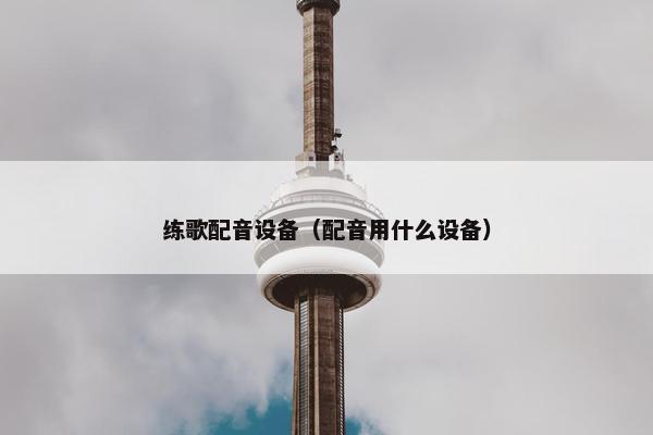 练歌配音设备（配音用什么设备）