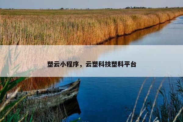 塑云小程序,云塑科技塑料平台 塑云小程序,云塑科技塑料平台