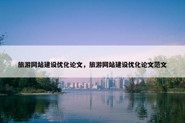 旅游网站建设优化论文,旅游网站建设优化论文范文 旅游网站建设优化论文,旅游网站建设优化论文范文