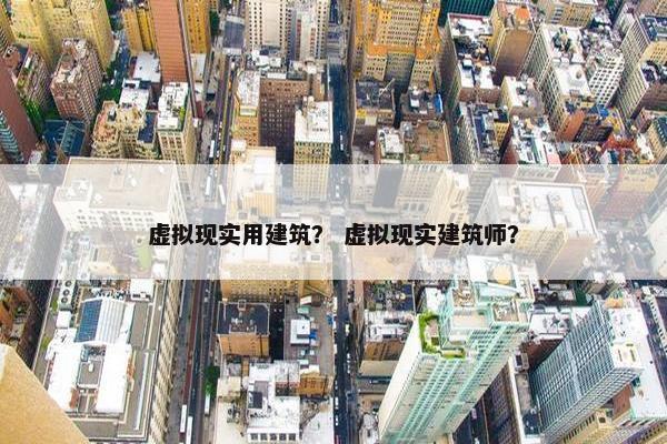 虚拟现实用建筑？ 虚拟现实建筑师？
