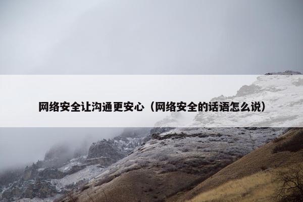 网络安全让沟通更安心（网络安全的话语怎么说）