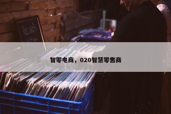 智零电商，020智慧零售商