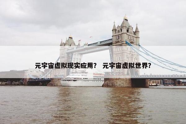 元宇宙虚拟现实应用? 元宇宙虚拟世界? 元宇宙虚拟现实应用? 元宇宙虚拟世界?