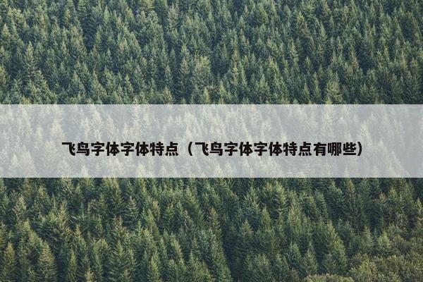 飞鸟字体字体特点（飞鸟字体字体特点有哪些）