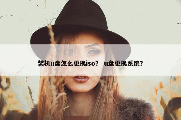 装机u盘怎么更换iso？ u盘更换系统？