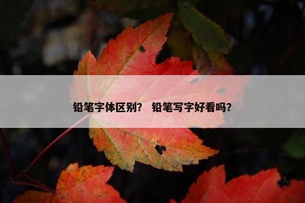 铅笔字体区别？ 铅笔写字好看吗？