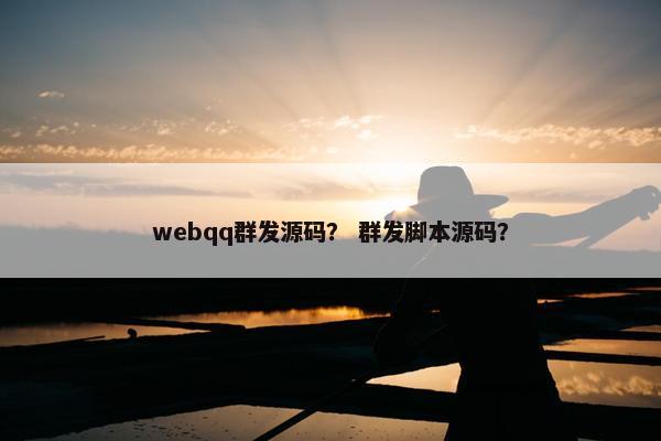 webqq群发源码？ 群发脚本源码？