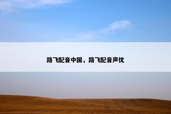 路飞配音中国,路飞配音声优 路飞配音中国,路飞配音声优