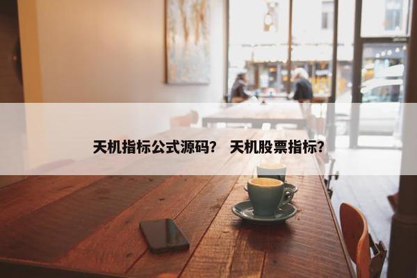 天机指标公式源码？ 天机股票指标？