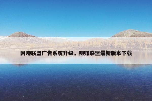 网赚联盟广告系统升级，赚赚联盟最新版本下载