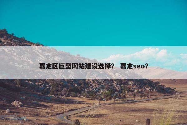 嘉定区巨型网站建设选择？ 嘉定seo？